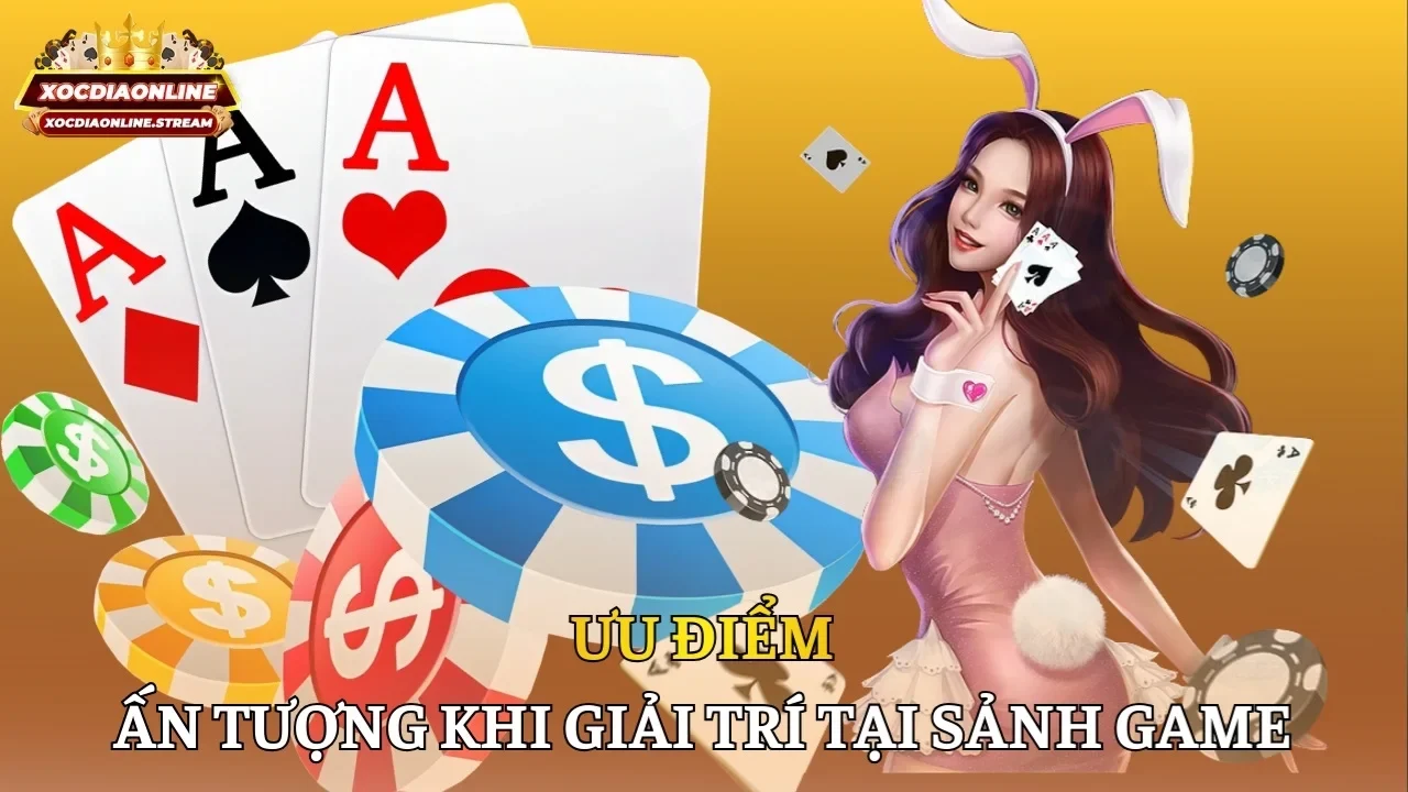 Ưu điểm ấn tượng khi giải trí tại sảnh game