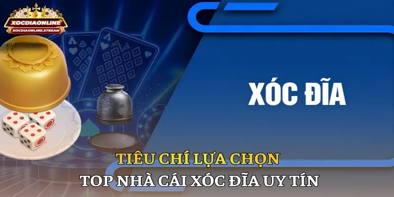 Tiêu chí lựa chọn top nhà cái xóc đĩa uy tín